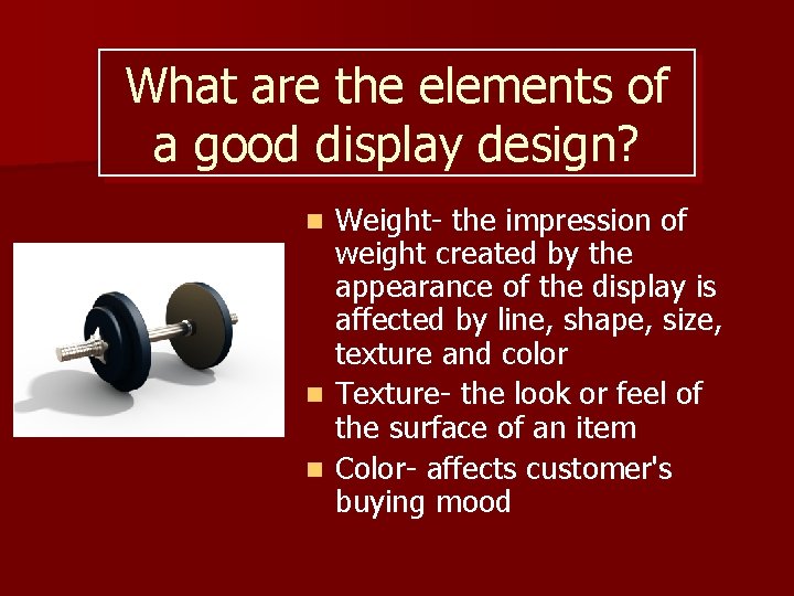 What are the elements of a good display design? Weight- the impression of weight