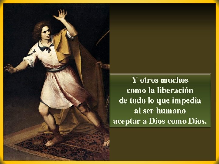 Y otros muchos como la liberación de todo lo que impedía al ser humano Y otros muchos como la liberación de todo lo que impedía al ser humano