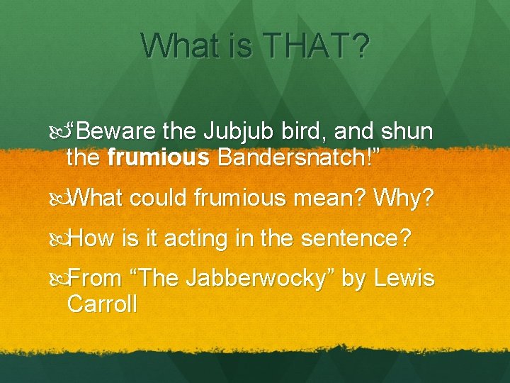 What is THAT? “Beware the Jubjub bird, and shun the frumious Bandersnatch!” What could