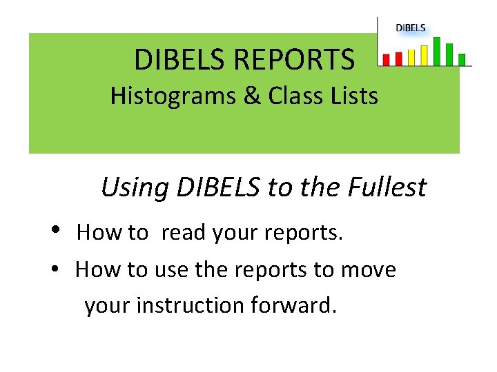 DIBELS REPORTS Histograms & Class Lists Using DIBELS to the Fullest • How to