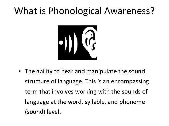What is Phonological Awareness? • The ability to hear and manipulate the sound structure