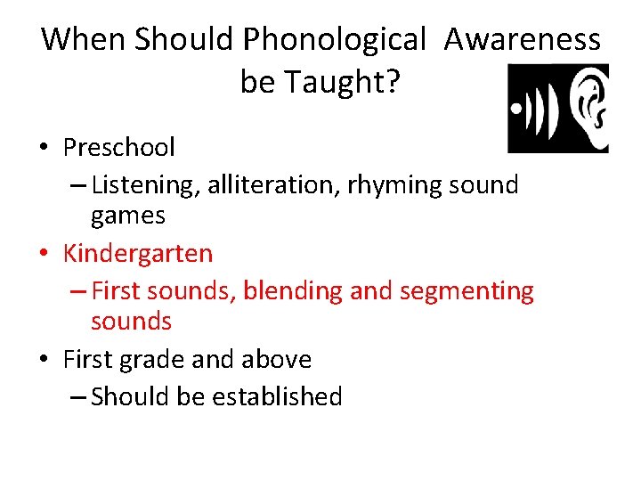 When Should Phonological Awareness be Taught? • Preschool – Listening, alliteration, rhyming sound games