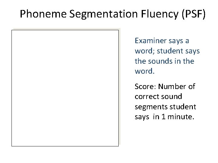 Phoneme Segmentation Fluency (PSF) Examiner says a word; student says the sounds in the