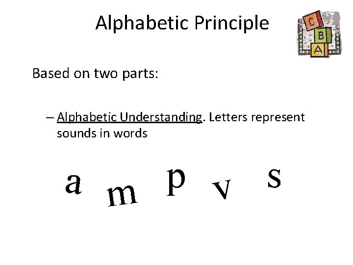 Alphabetic Principle Based on two parts: – Alphabetic Understanding. Letters represent sounds in words