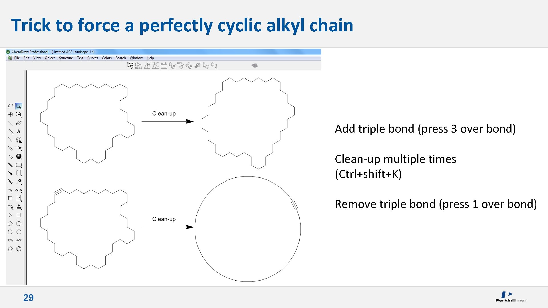 Trick to force a perfectly cyclic alkyl chain Add triple bond (press 3 over