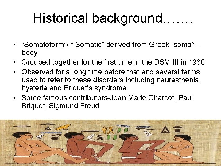Historical background……. • “Somatoform”/ “ Somatic” derived from Greek “soma” – body • Grouped