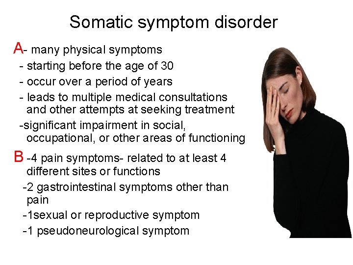 Somatic symptom disorder A- many physical symptoms - starting before the age of 30