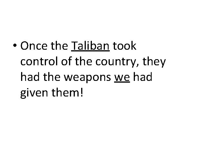  • Once the Taliban took control of the country, they had the weapons