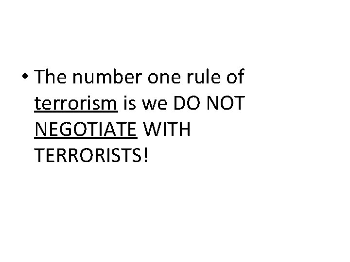  • The number one rule of terrorism is we DO NOT NEGOTIATE WITH