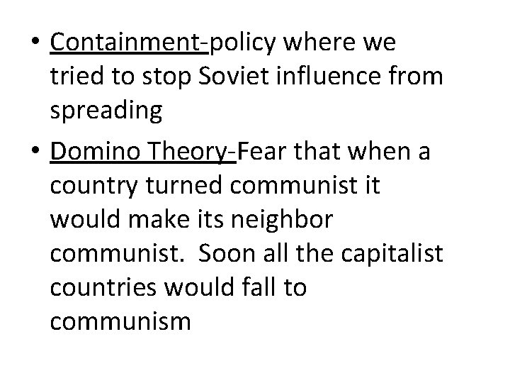  • Containment-policy where we tried to stop Soviet influence from spreading • Domino