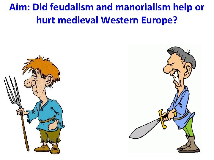 Aim: Did feudalism and manorialism help or hurt medieval Western Europe? 