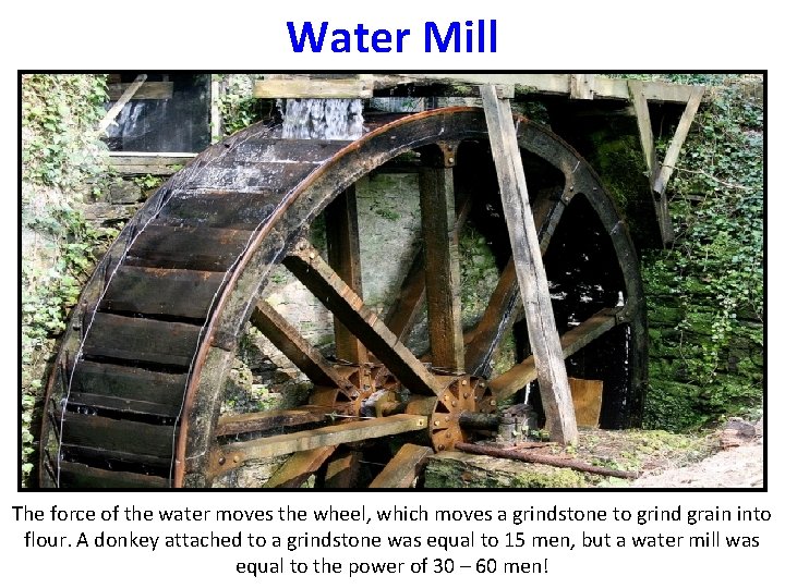 Water Mill The force of the water moves the wheel, which moves a grindstone