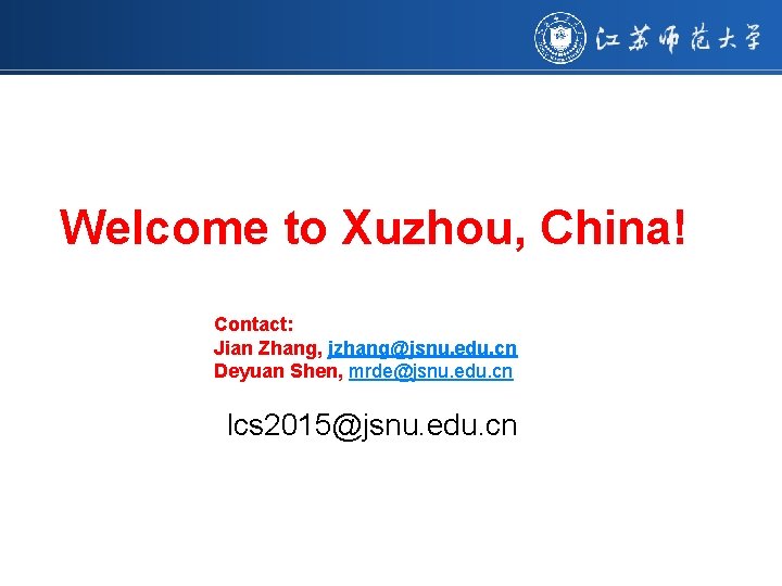 Welcome to Xuzhou, China! Contact: Jian Zhang, jzhang@jsnu. edu. cn Deyuan Shen, mrde@jsnu. edu.
