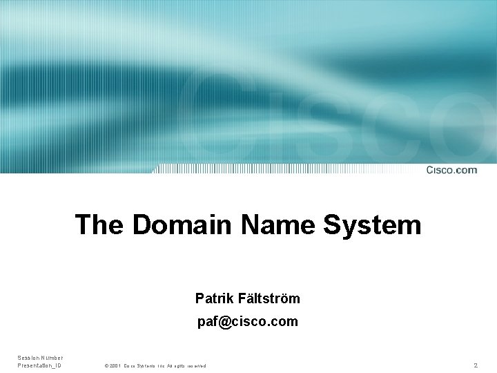 The Domain Name System Patrik Fältström paf@cisco. com Session Number Presentation_ID © 2001, Cisco