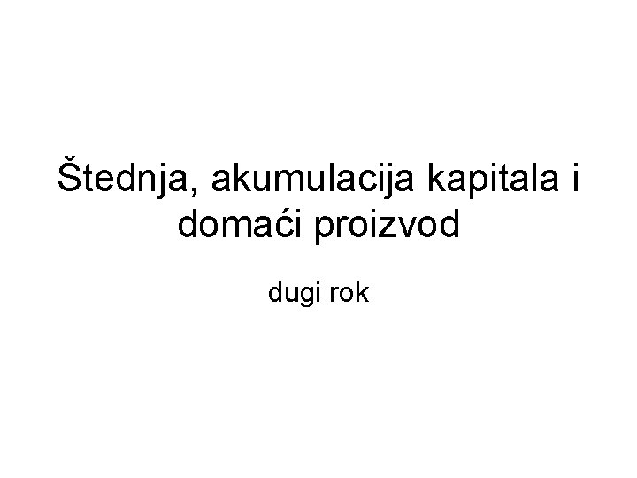 Štednja, akumulacija kapitala i domaći proizvod dugi rok Štednja, akumulacija kapitala i domaći proizvod dugi rok