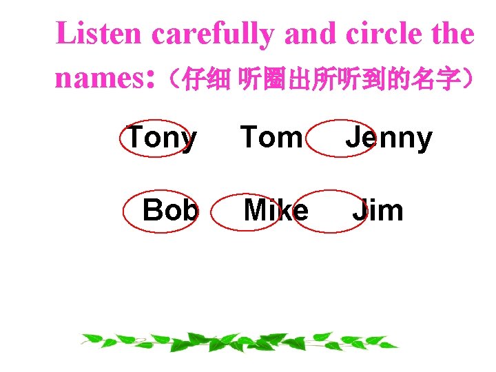 Listen carefully and circle the names: （仔细 听圈出所听到的名字） Tony Tom Jenny Bob Mike Jim