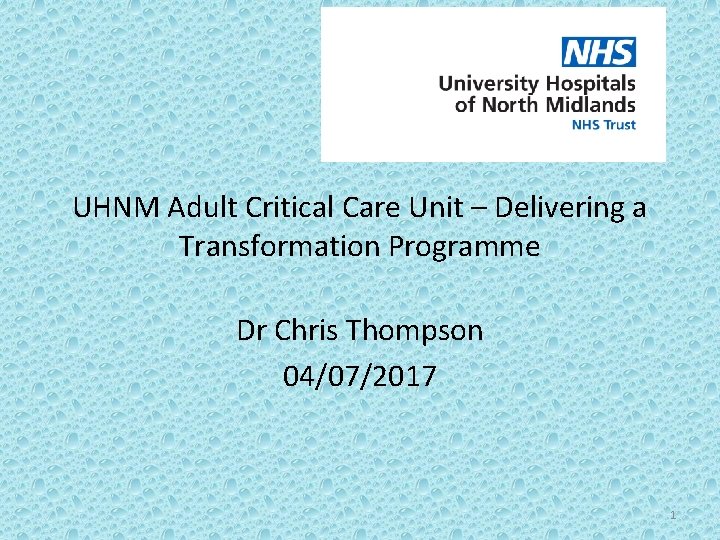 UHNM Adult Critical Care Unit – Delivering a Transformation Programme Dr Chris Thompson 04/07/2017