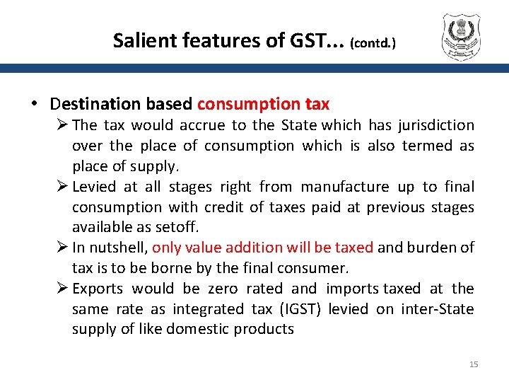 Salient features of GST. . . (contd. ) • Destination based consumption tax Ø