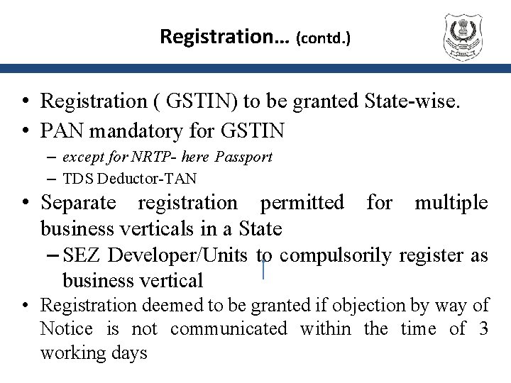 Registration… (contd. ) • Registration ( GSTIN) to be granted State-wise. • PAN mandatory