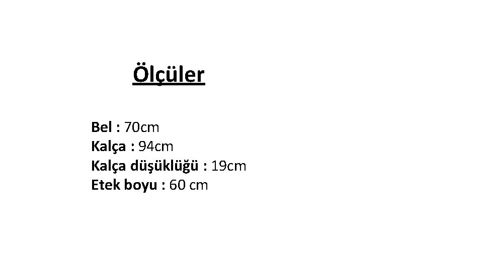 Ölçüler Bel : 70 cm Kalça : 94 cm Kalça düşüklüğü : 19 cm