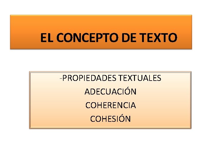 EL CONCEPTO DE TEXTO -PROPIEDADES TEXTUALES ADECUACIÓN COHERENCIA COHESIÓN 