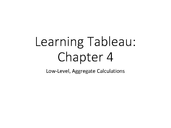 Learning Tableau: Chapter 4 Low-Level, Aggregate Calculations 