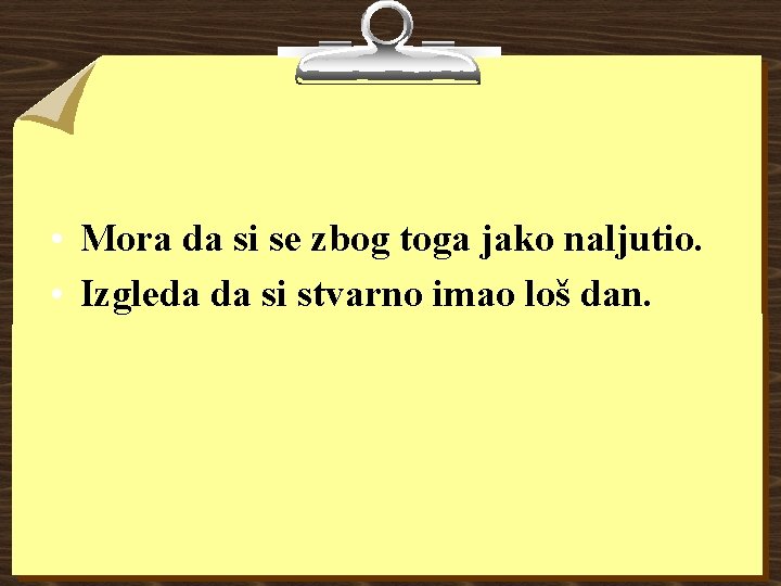 • Mora da si se zbog toga jako naljutio. • Izgleda da si • Mora da si se zbog toga jako naljutio. • Izgleda da si