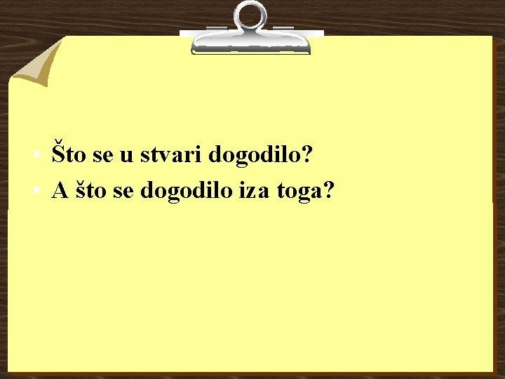 • Što se u stvari dogodilo? • A što se dogodilo iza toga? • Što se u stvari dogodilo? • A što se dogodilo iza toga?