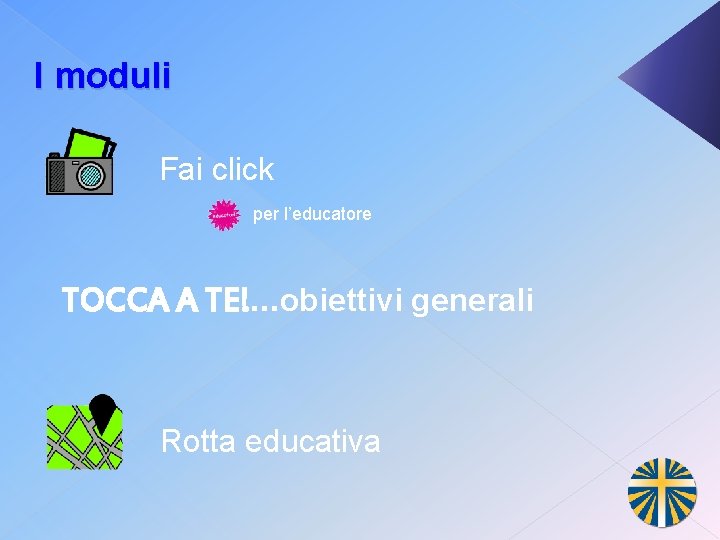 I moduli Fai click per l’educatore TOCCA A TE!. . . obiettivi generali Rotta