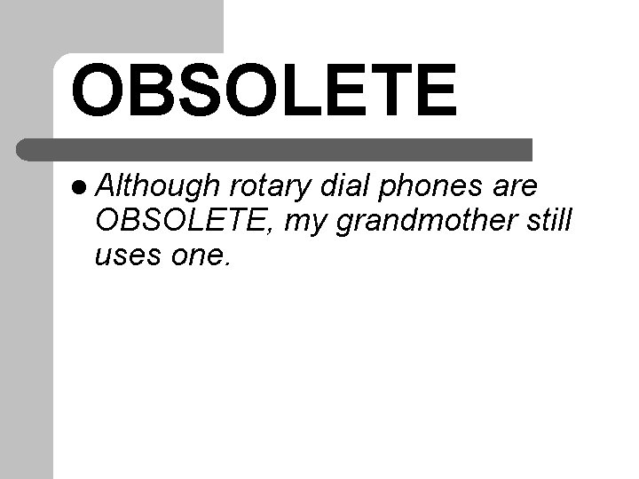 OBSOLETE l Although rotary dial phones are OBSOLETE, my grandmother still uses one. 