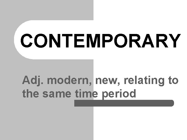 CONTEMPORARY Adj. modern, new, relating to the same time period 