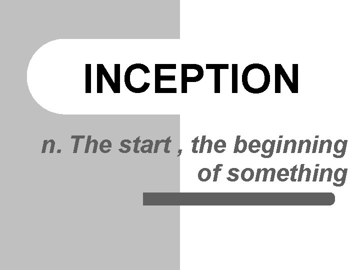 INCEPTION n. The start , the beginning of something 