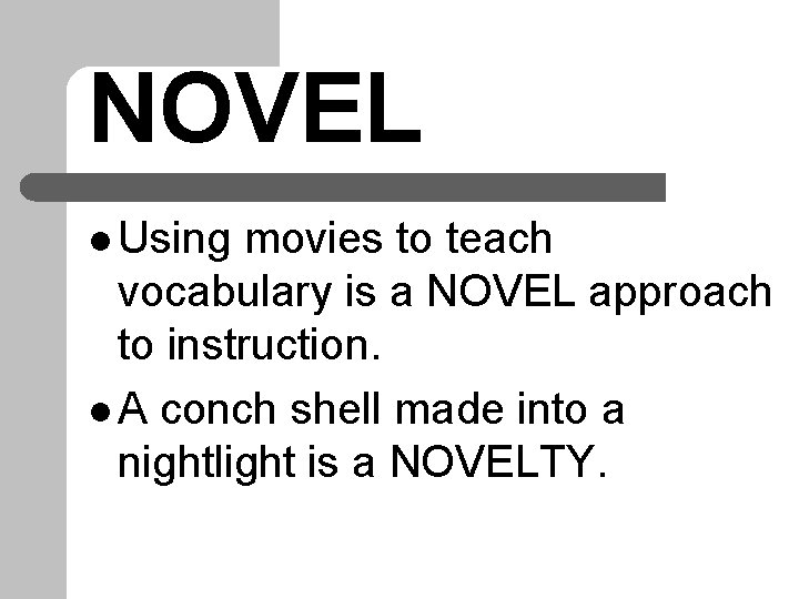 NOVEL l Using movies to teach vocabulary is a NOVEL approach to instruction. l