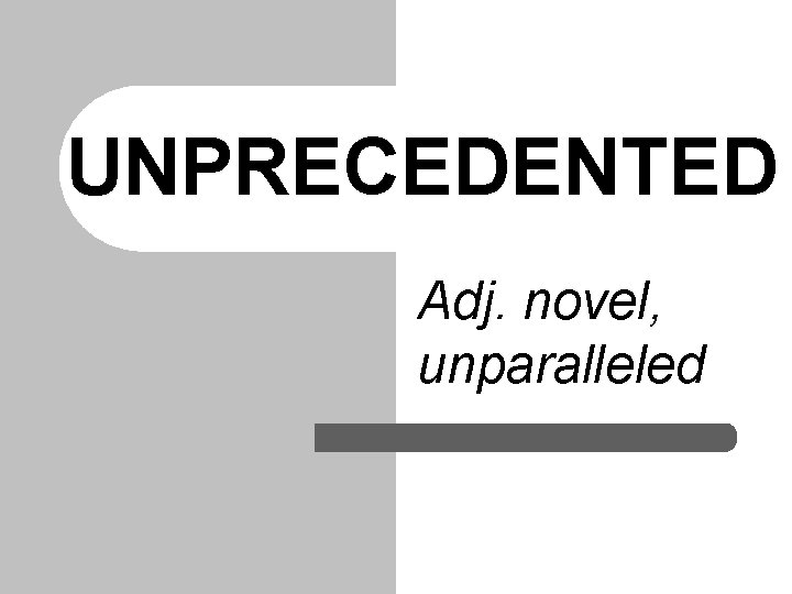 UNPRECEDENTED Adj. novel, unparalleled 
