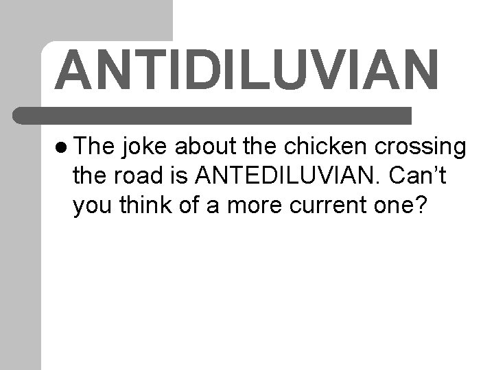 ANTIDILUVIAN l The joke about the chicken crossing the road is ANTEDILUVIAN. Can’t you