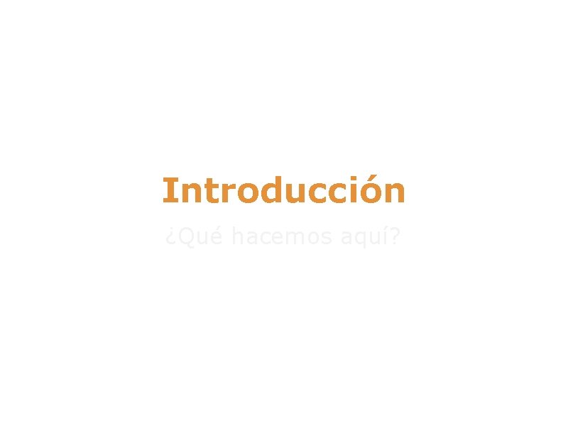 Introducción ¿Qué hacemos aquí? 