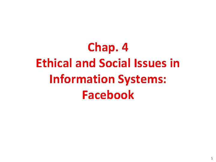 Chap. 4 Ethical and Social Issues in Information Systems: Facebook 5 