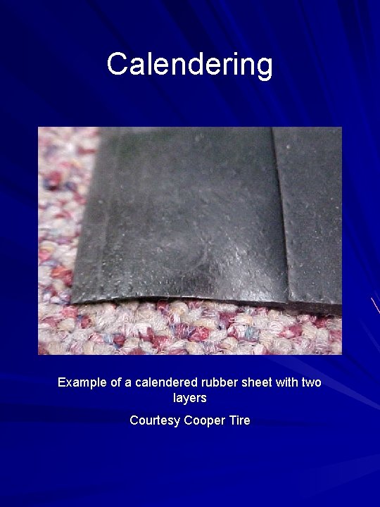 Calendering Example of a calendered rubber sheet with two layers Courtesy Cooper Tire 