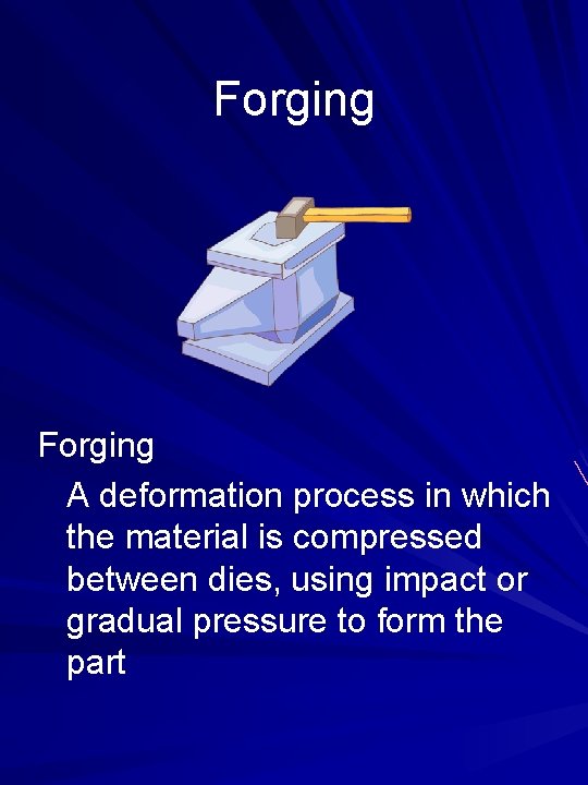 Forging A deformation process in which the material is compressed between dies, using impact