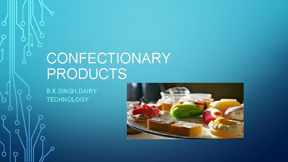 CONFECTIONARY PRODUCTS B. K. SINGH, DAIRY TECHNOLOGY 