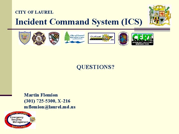 CITY OF LAUREL Incident Command System (ICS) QUESTIONS? Martin Flemion (301) 725 -5300, X-216 CITY OF LAUREL Incident Command System (ICS) QUESTIONS? Martin Flemion (301) 725 -5300, X-216