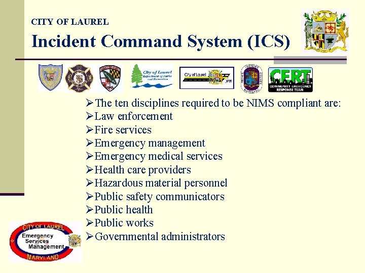 CITY OF LAUREL Incident Command System (ICS) ØThe ten disciplines required to be NIMS CITY OF LAUREL Incident Command System (ICS) ØThe ten disciplines required to be NIMS
