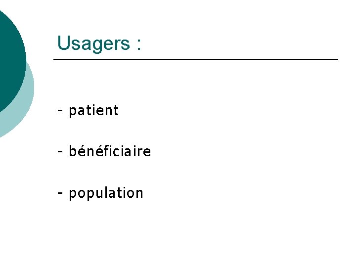 Usagers : - patient - bénéficiaire - population 