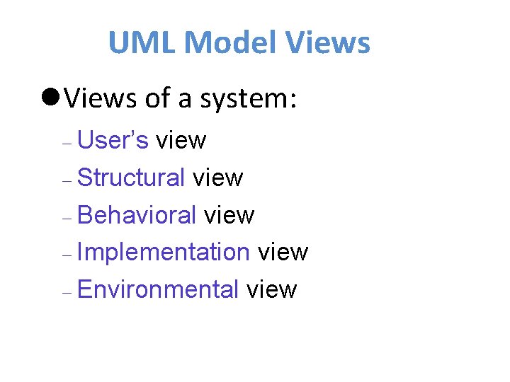 UML Model Views of a system: User’s view Structural view Behavioral view Implementation view