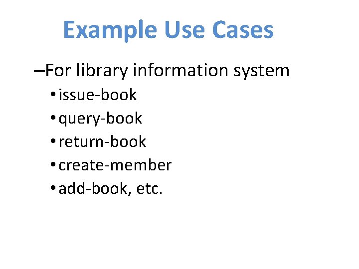 Example Use Cases –For library information system • issue-book • query-book • return-book •