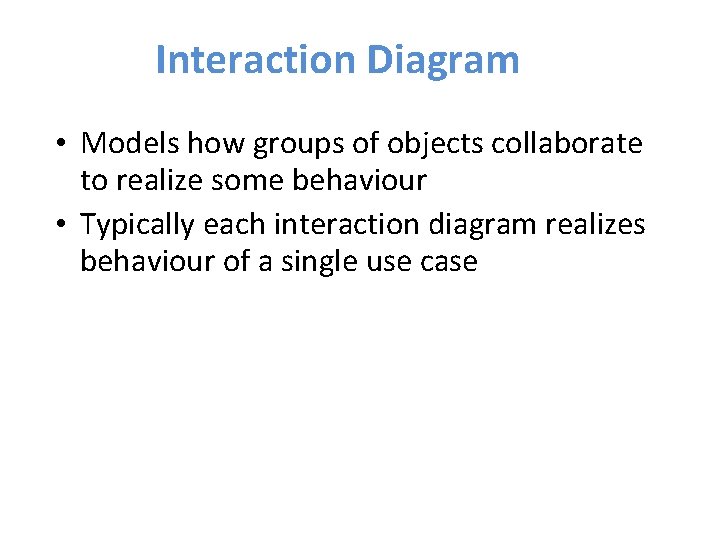 Interaction Diagram • Models how groups of objects collaborate to realize some behaviour •
