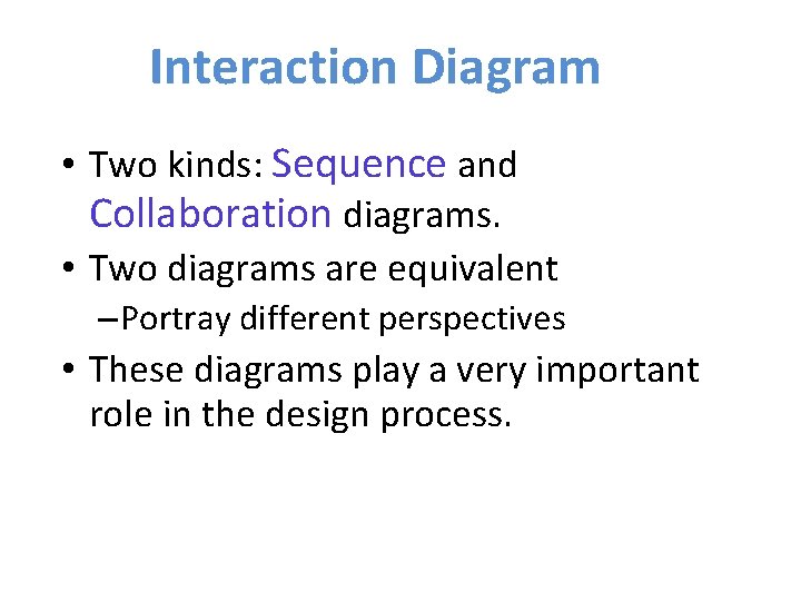 Interaction Diagram • Two kinds: Sequence and Collaboration diagrams. • Two diagrams are equivalent