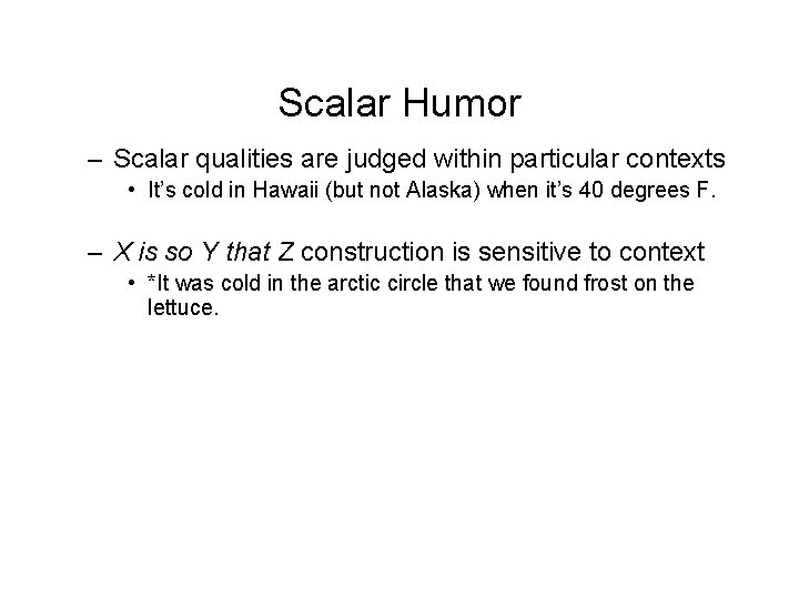 Scalar Humor – Scalar qualities are judged within particular contexts • It’s cold in