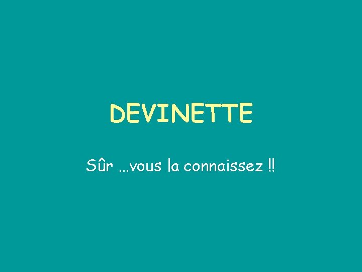 DEVINETTE Sûr …vous la connaissez !! 