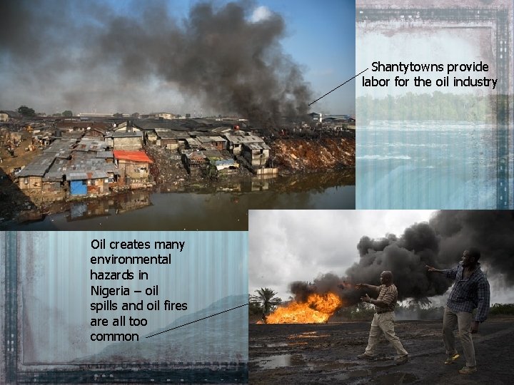 Shantytowns provide labor for the oil industry Oil creates many environmental hazards in Nigeria